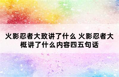 火影忍者大致讲了什么 火影忍者大概讲了什么内容四五句话